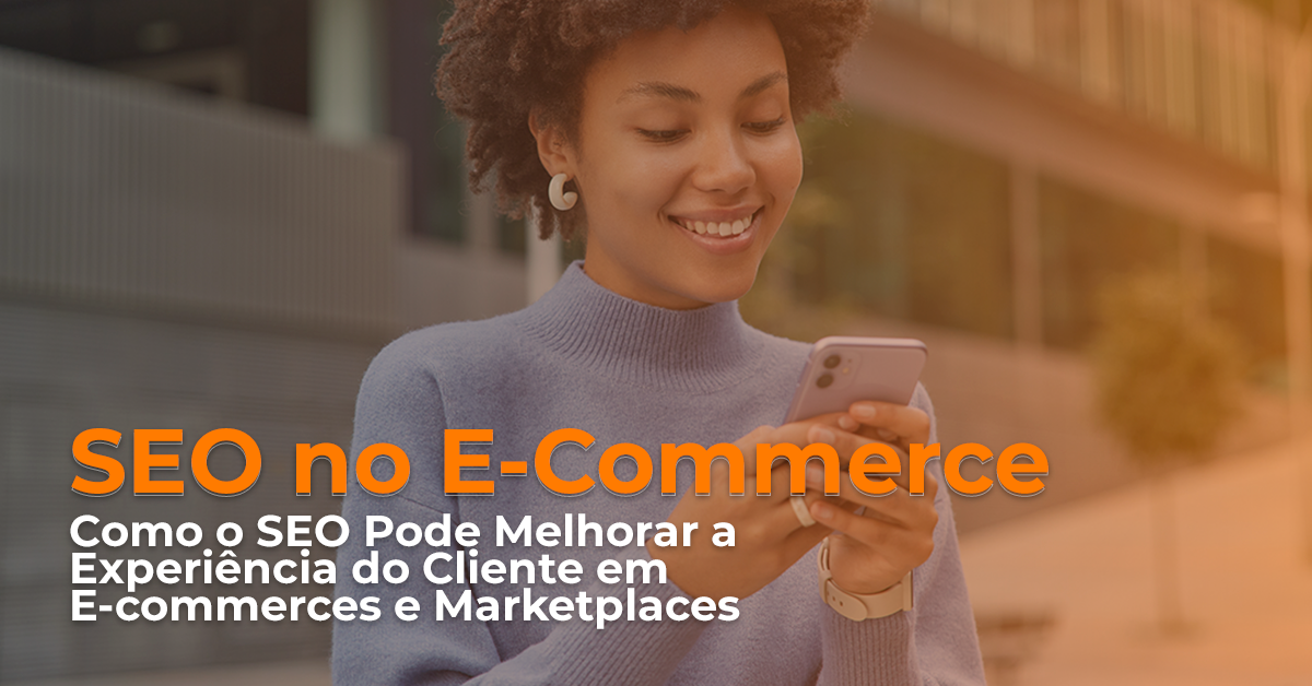 Otimização SEO no E-Commerce: Como pode melhorar a experiência do cliente em E-commerces e Marketplaces