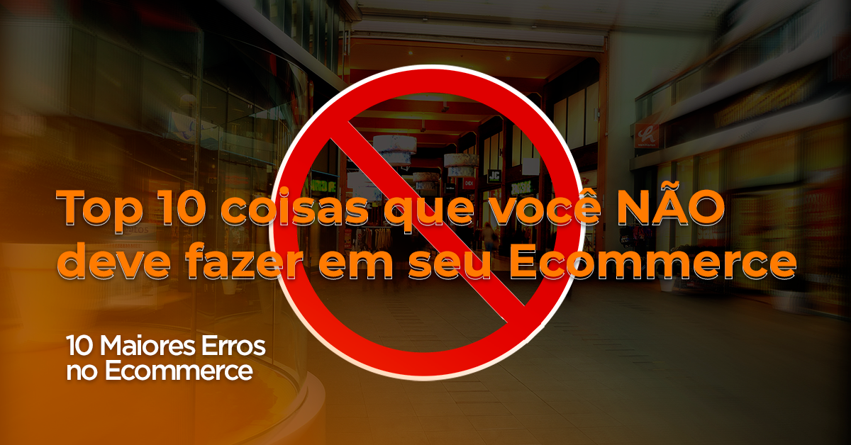 Top 10 coisas que você NÃO deve fazer em seu Ecommerce